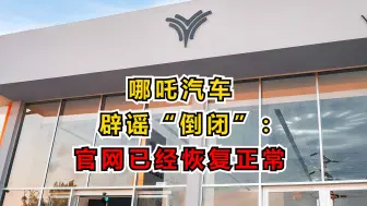 哪吒汽车辟谣“倒闭”：官网已经恢复正常