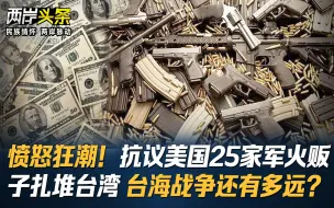 愤怒狂潮！抗议美国25家军火贩子扎堆台湾 台海战争还有多远？