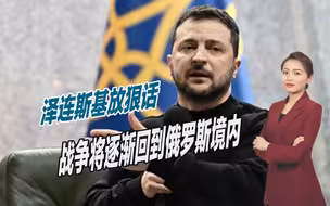 俄乌战局逆转？泽连斯基放出狠话：战争将逐渐回到俄罗斯境内