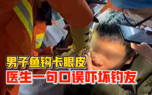 男子鱼钩卡眼皮，医生一句口误吓坏钓友