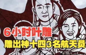 山东小伙花6小时叶雕出神十四3名航天员肖像：致敬中国航天人 期待凯旋