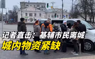记者直击：基辅市民离城，城内物资紧缺