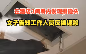女子住酒店连续在3间房内发现摄像头，告知工作人员反被诬赖，双方皆已报警