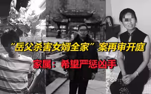 “老丈人杀害女婿全家”案再审开庭，家属：希望严惩凶手