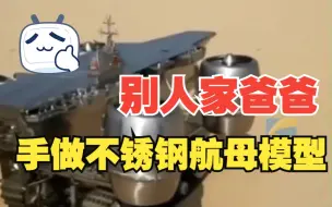 硬核父亲给孩子做不锈钢航母模型 网友：玩具中的天花板