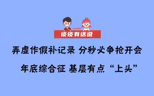 【谈谈有话说】弄虚作假补记录，分秒必争抢开会：年底综合证，基层有点“上头”