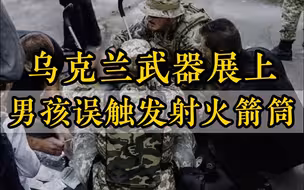 乌克兰武器展让儿童“互动体验”？男孩误触发射火箭筒致数人受伤