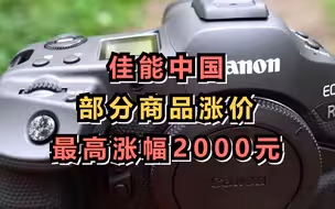 佳能中国部分商品涨价，最高涨幅2000元