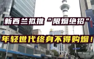 新西兰拟推“限烟绝招”：年轻世代终身不得购烟！