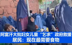 阿富汗大批妇女儿童街头“乞求”政府救援 居民：现在最需要的是食物