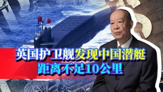 英国护卫舰发现中国核潜艇，双方距离已不足10公里，事实很严酷！