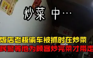 饭店老板偷车被抓时正在炒菜，民警等他为顾客炒完3个菜才带走