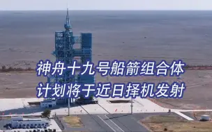 神舟十九号船箭组合体计划将于近日择机发射
