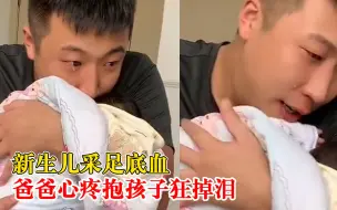 新生儿采足底血爸爸心疼抹泪，宝妈：第一次见老公哭