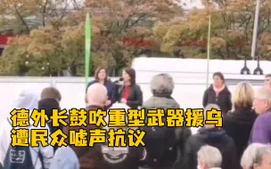 德外长鼓吹重型武器援乌遭民众嘘声抗议