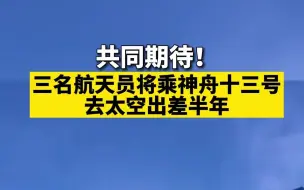 共同期待！三名航天员将乘神舟十三号去太空出差半年