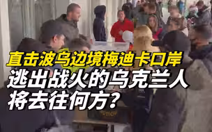 直击波乌边境梅迪卡口岸：逃出战火的乌克兰人将去往何方？