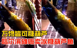 万物皆可糖葫芦？哈尔滨摊贩用鱼做冰糖葫芦，鱼身裹糖浆嘴含山楂