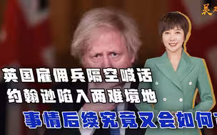 英国雇佣兵隔空喊话，约翰逊陷入两难境地，事情后续究竟会如何？
