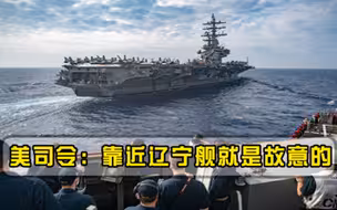 目标辽宁舰，美国海军疯狂挑衅，美司令首次承认有预谋