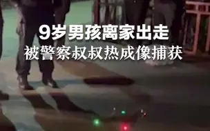 藏不住了！9岁男孩离家出走，被警察叔叔热成像捕获