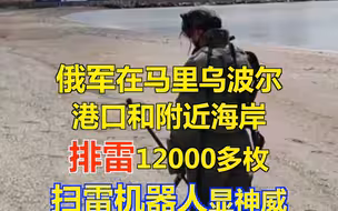 俄军在马里乌波尔港口和附近海岸排雷1.2万多枚 扫雷机器人显神威