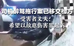 宝马司机醉驾拖行案已移交检方 受害者丈夫：希望以故意伤害罪起诉