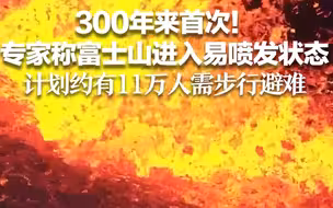 300年来首次！专家称富士山进入易喷发状态 计划约有11万人需步行避难