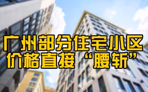 广州二手房指导价出台：部分住宅小区价格直接“腰斩”