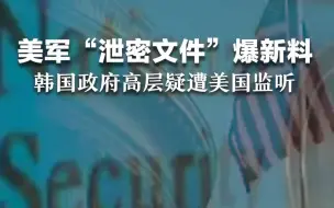 美军“泄密文件”爆新料，韩国政府高层疑遭美国监听