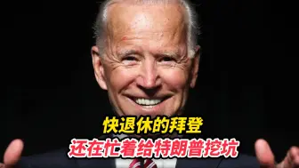 快退休的拜登，还在忙着给特朗普挖坑