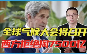 美特使访华真正目的？全球气候大会将召开，西方：拒绝掏7500亿