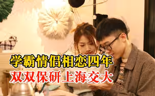 学霸情侣相恋四年双双保研上海交大：我们从对方身上学到更多优点