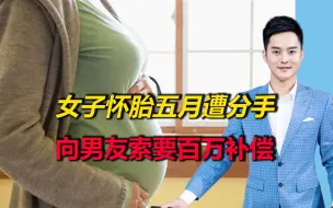 女子怀胎五月，却在婚礼前夕遭分手，女子直接向对方索要百万补偿