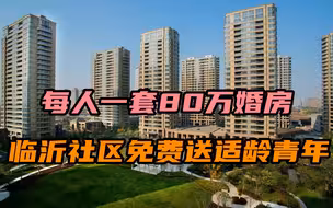 每人一套80万婚房，临沂社区免费送适龄青年，不结婚能拿到手吗