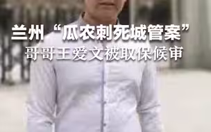 兰州“瓜农刺死城管案”追踪：哥哥王爱文一审开庭后被取保候审 弟弟因患精神分裂被中止审理