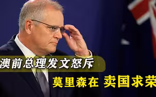 澳大利亚前总理发文，怒斥莫里森出卖国家，制造一个“中国敌人”