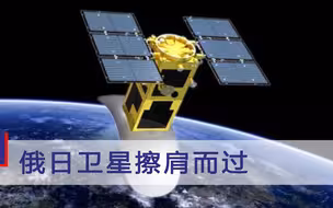 太空发生惊险一幕！俄日卫星狭路相逢“擦肩而过”，最近仅有200米