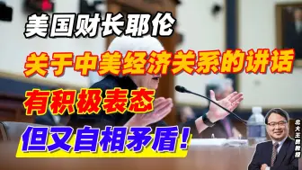 美国财长耶伦，关于中美经济关系的讲话，有积极表态但又自相矛盾