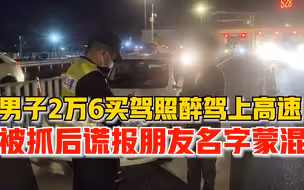 男子花2万6买驾照醉驾上高速，被抓后谎报朋友名字试图过关