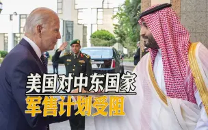 拜登刚到沙特就被打脸，参议院阻挠对中东国家军售