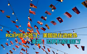 RCEP终于签了，美国处在边缘外，美媒：世界不等美国了