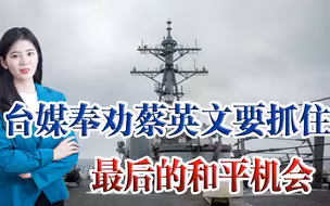 台媒：奉劝蔡当局抓住和平的最后机会，切勿再一味的挑衅两岸关系