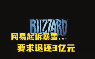 网易起诉暴雪要求退还3亿元：涉停服游戏相关退款和预付保证金等