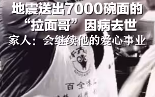 痛别！地震送出7000碗面的“拉面哥”因病去世，家人：会继续他的爱心事业