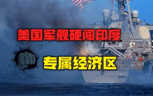 美国军舰硬闯印度专属经济区，之后特意发声明挑衅：未经其同意