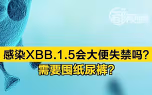 感染XBB.1.5会大便失禁吗？ 需要囤纸尿裤？回应来了→