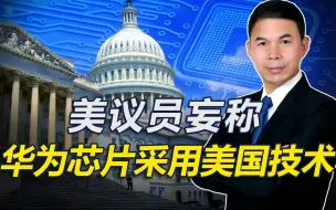 美议员喊话：应结束对华为所有技术出口，称华为芯片采用美国技术