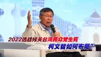2022选战攸关台湾民众党生死，柯文哲如何布局？