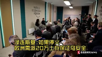 泽连斯基:如果停火 欧洲需派20万士兵保证乌安全